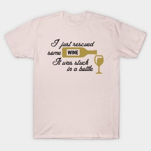 I Just Rescued Some Wine. It Was Stuck In A Bottle T-Shirt